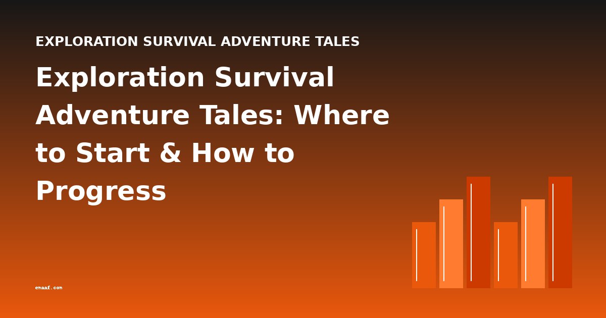 Exploration Survival Adventure Tales: Where to Start & How to Progress
